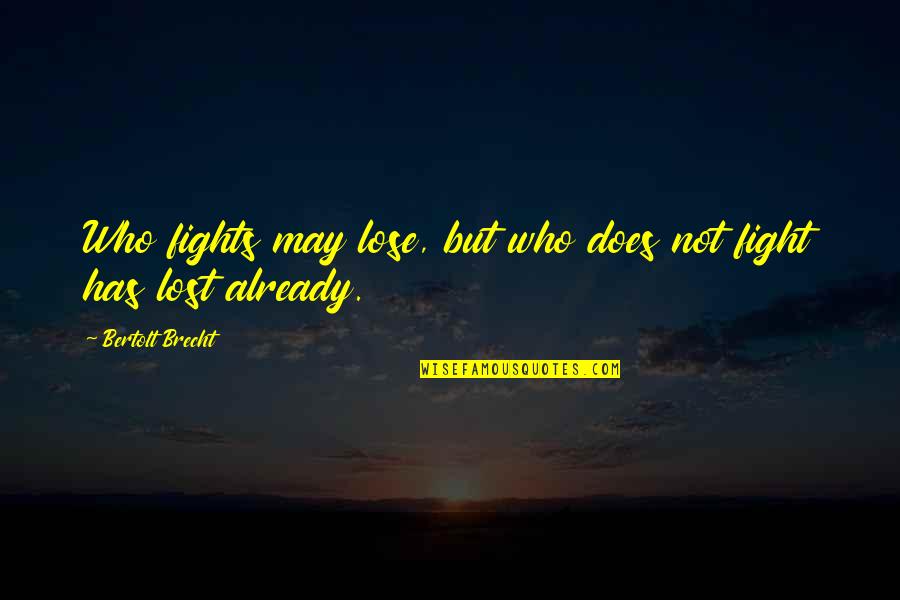 Brecht Bertolt Quotes By Bertolt Brecht: Who fights may lose, but who does not Brecht Bertolt Quotes By Bertolt Brecht: Who fights may lose, but who does not