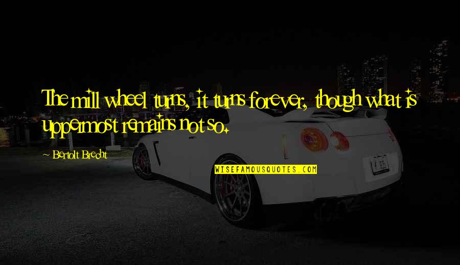 Brecht Bertolt Quotes By Bertolt Brecht: The mill wheel turns, it turns forever, though