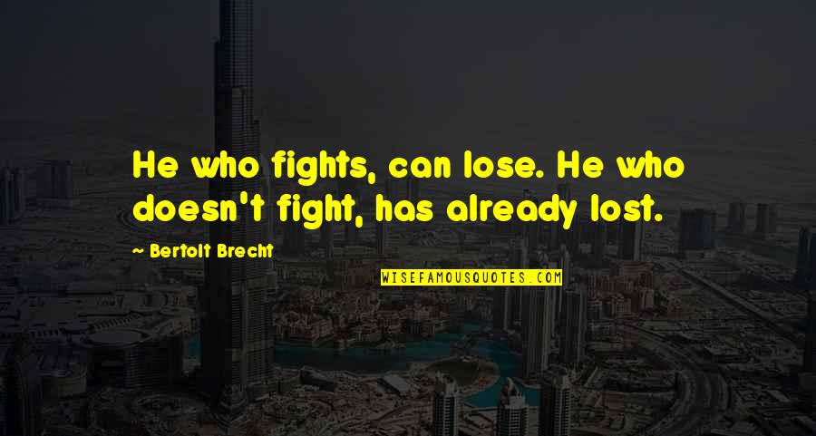 Brecht Bertolt Quotes By Bertolt Brecht: He who fights, can lose. He who doesn't Brecht Bertolt Quotes By Bertolt Brecht: He who fights, can lose. He who doesn't
