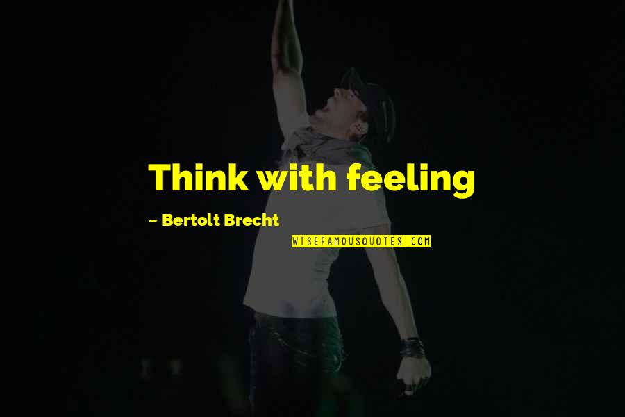 Brecht Bertolt Quotes By Bertolt Brecht: Think with feeling Brecht Bertolt Quotes By Bertolt Brecht: Think with feeling