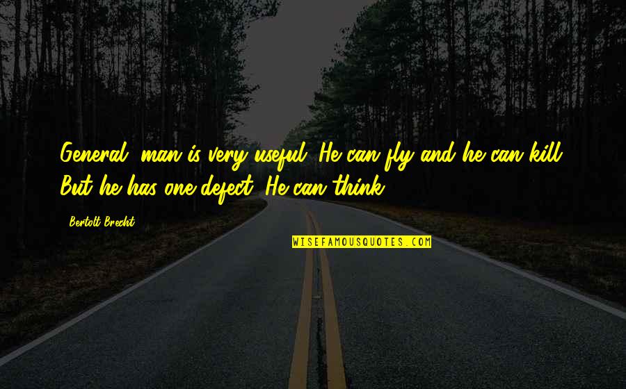 Brecht Bertolt Quotes By Bertolt Brecht: General, man is very useful. He can fly Brecht Bertolt Quotes By Bertolt Brecht: General, man is very useful. He can fly