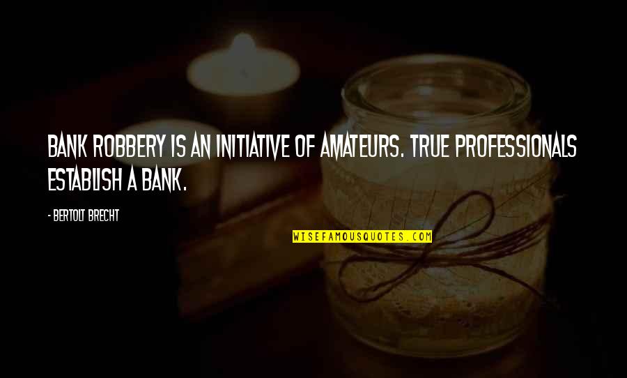 Brecht Bertolt Quotes By Bertolt Brecht: Bank robbery is an initiative of amateurs. True