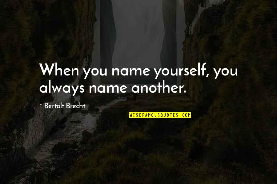 Brecht Bertolt Quotes By Bertolt Brecht: When you name yourself, you always name another. Brecht Bertolt Quotes By Bertolt Brecht: When you name yourself, you always name another.