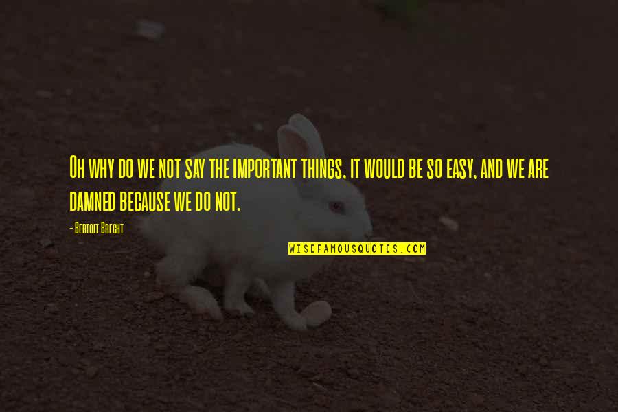 Brecht Bertolt Quotes By Bertolt Brecht: Oh why do we not say the important Brecht Bertolt Quotes By Bertolt Brecht: Oh why do we not say the important