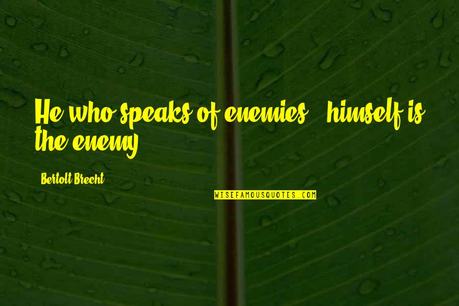 Brecht Bertolt Quotes By Bertolt Brecht: He who speaks of enemies , himself is Brecht Bertolt Quotes By Bertolt Brecht: He who speaks of enemies , himself is