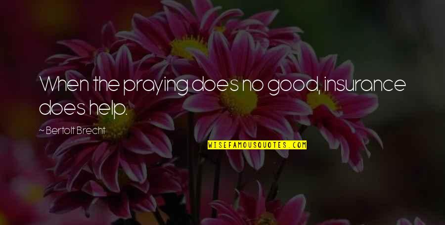 Brecht Bertolt Quotes By Bertolt Brecht: When the praying does no good, insurance does Brecht Bertolt Quotes By Bertolt Brecht: When the praying does no good, insurance does