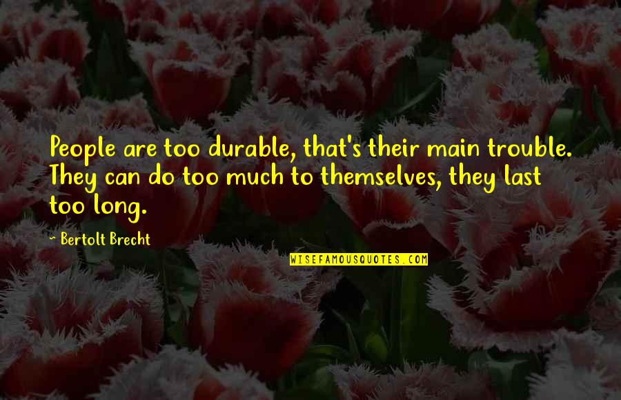 Brecht Bertolt Quotes By Bertolt Brecht: People are too durable, that's their main trouble. Brecht Bertolt Quotes By Bertolt Brecht: People are too durable, that's their main trouble.