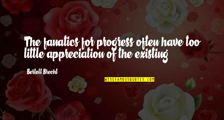 Brecht Bertolt Quotes By Bertolt Brecht: The fanatics for progress often have too little