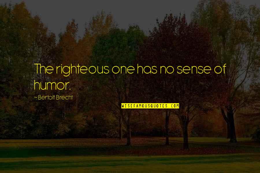 Brecht Bertolt Quotes By Bertolt Brecht: The righteous one has no sense of humor. Brecht Bertolt Quotes By Bertolt Brecht: The righteous one has no sense of humor.