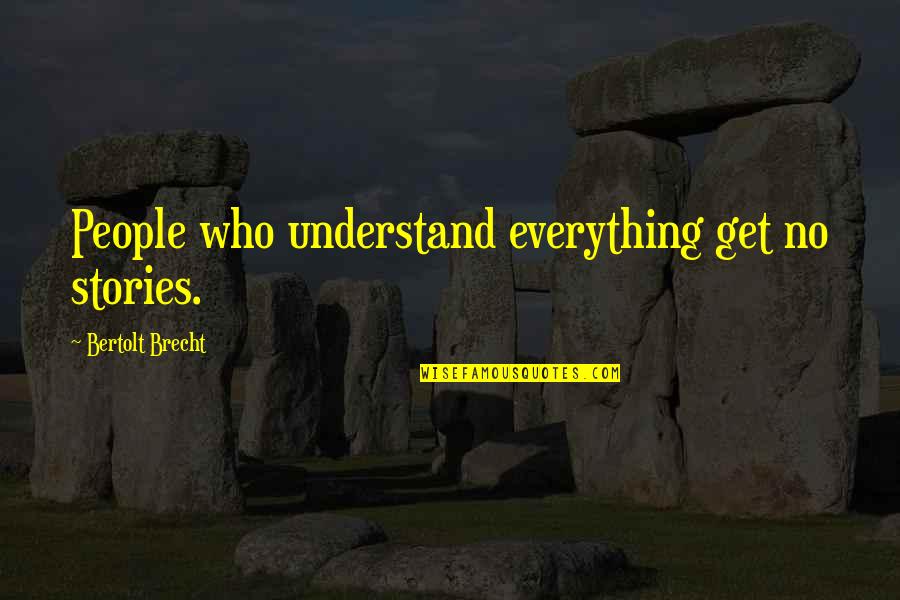 Brecht Bertolt Quotes By Bertolt Brecht: People who understand everything get no stories. Brecht Bertolt Quotes By Bertolt Brecht: People who understand everything get no stories.