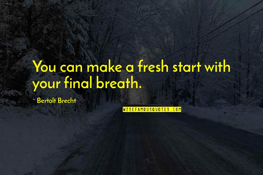 Brecht Quotes By Bertolt Brecht: You can make a fresh start with your