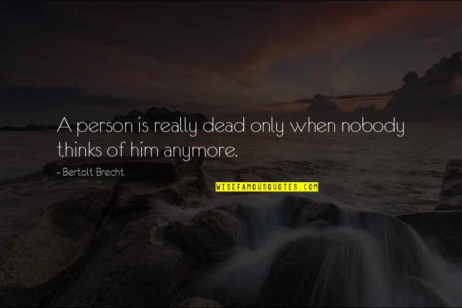 Brecht Quotes By Bertolt Brecht: A person is really dead only when nobody