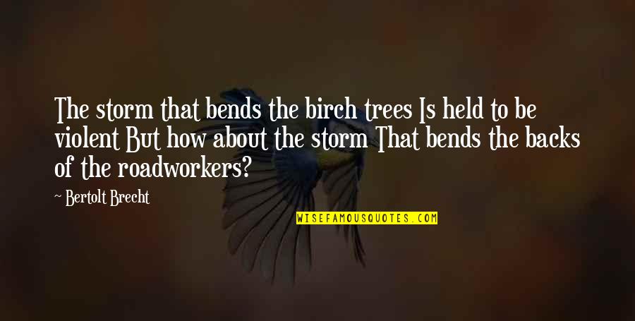 Brecht Quotes By Bertolt Brecht: The storm that bends the birch trees Is