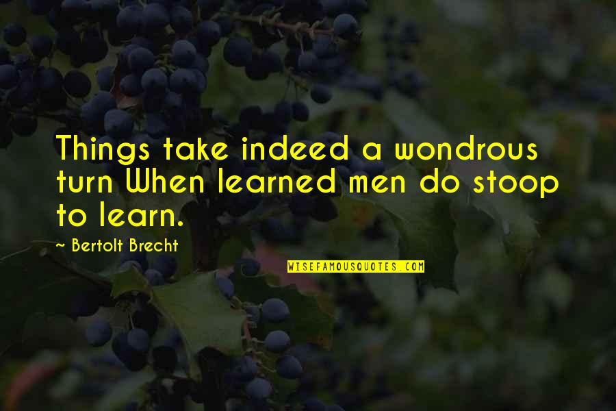 Brecht Quotes By Bertolt Brecht: Things take indeed a wondrous turn When learned