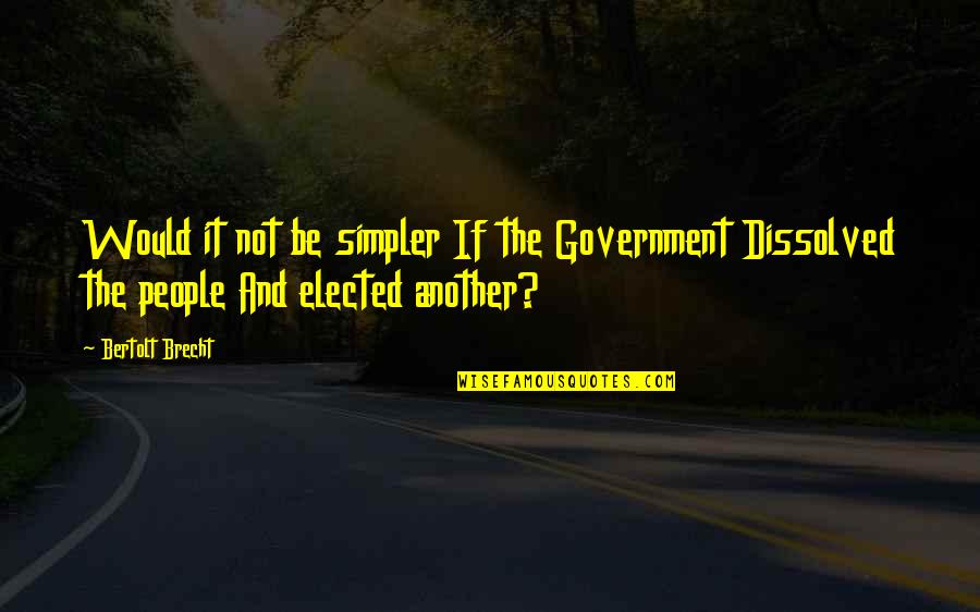 Brecht Quotes By Bertolt Brecht: Would it not be simpler If the Government