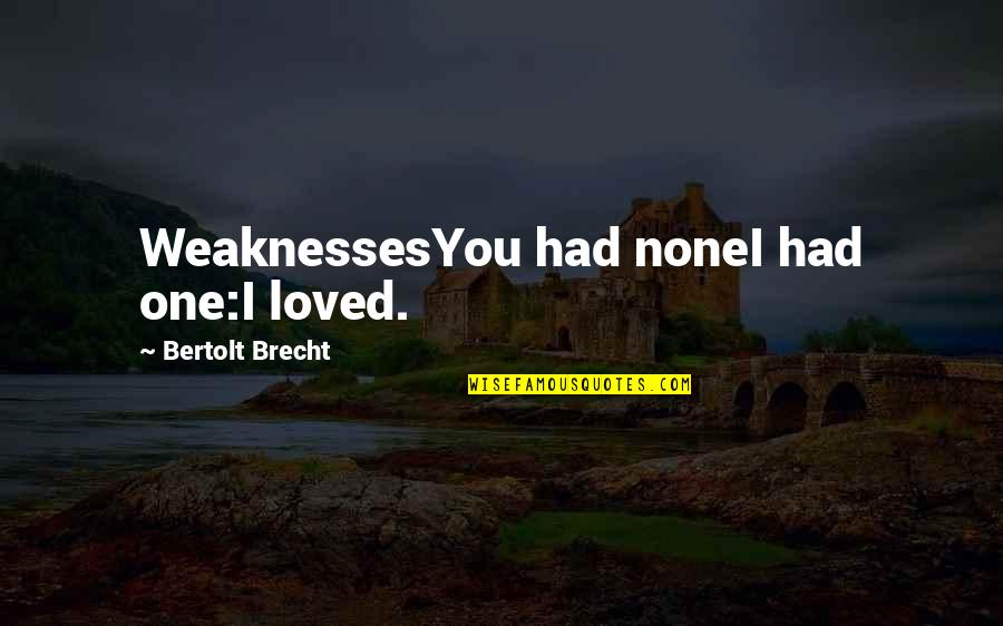 Brecht Quotes By Bertolt Brecht: WeaknessesYou had noneI had one:I loved.