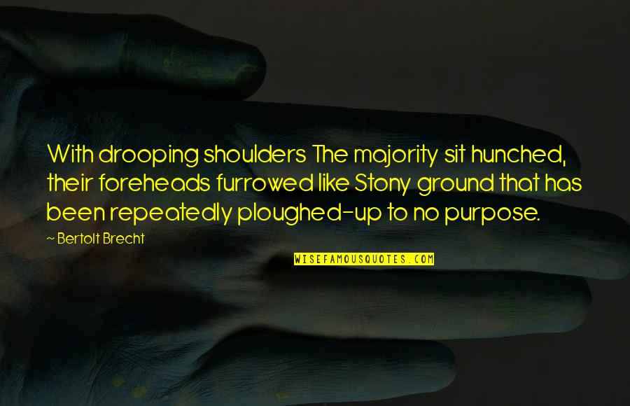 Brecht Quotes By Bertolt Brecht: With drooping shoulders The majority sit hunched, their