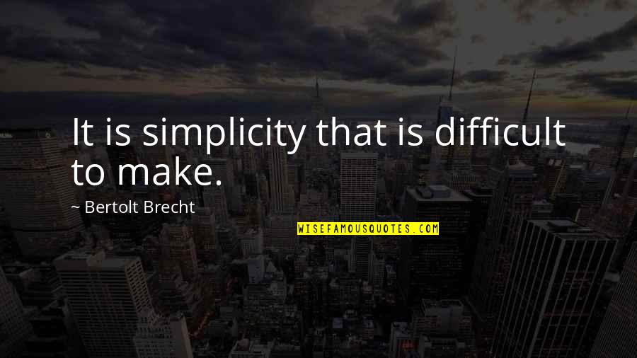 Brecht Quotes By Bertolt Brecht: It is simplicity that is difficult to make.