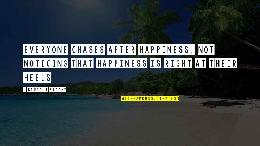 Brecht Quotes By Bertolt Brecht: Everyone chases after happiness, not noticing that happiness