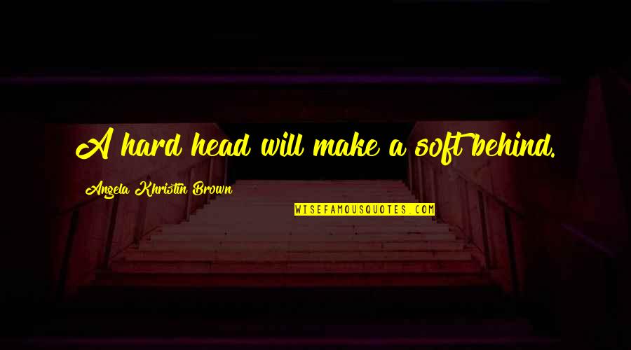 Breckan Law Quotes By Angela Khristin Brown: A hard head will make a soft behind.