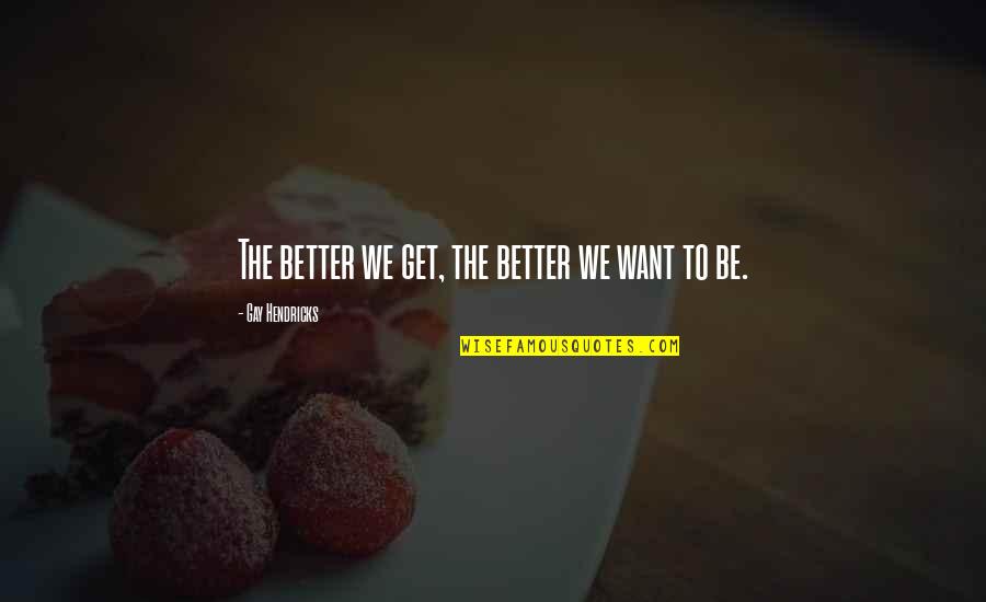 Breckelles Quotes By Gay Hendricks: The better we get, the better we want Breckelles Quotes By Gay Hendricks: The better we get, the better we want