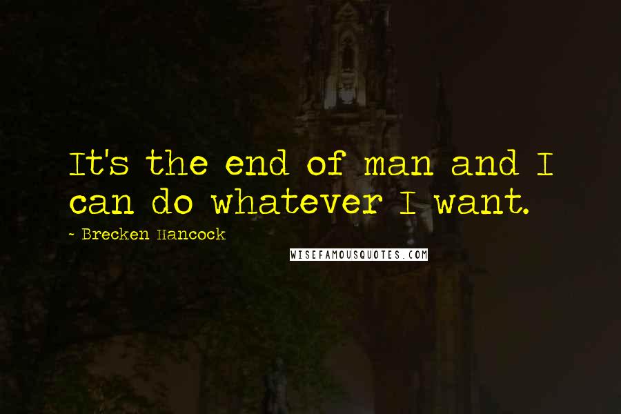 Brecken Hancock quotes: It's the end of man and I can do whatever I want.