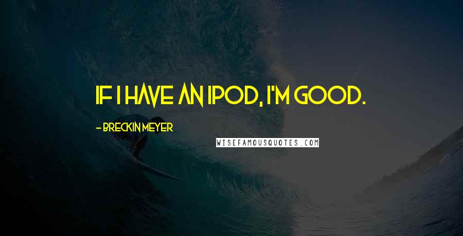 Breckin Meyer quotes: If I have an iPod, I'm good.