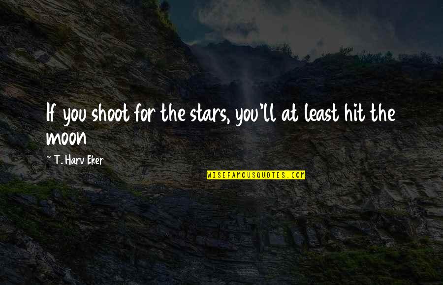 Breclav Pam Tky Quotes By T. Harv Eker: If you shoot for the stars, you'll at