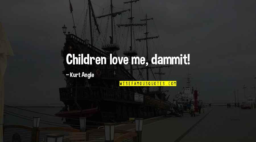 Brecon Beacons Quotes By Kurt Angle: Children love me, dammit! Brecon Beacons Quotes By Kurt Angle: Children love me, dammit!