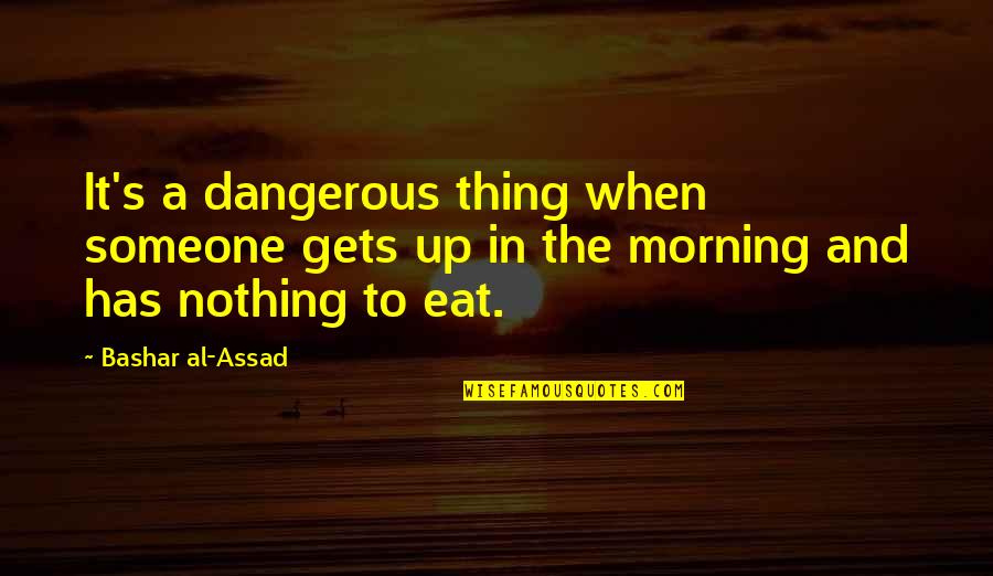 Bred For The Hunt Quotes By Bashar Al-Assad: It's a dangerous thing when someone gets up