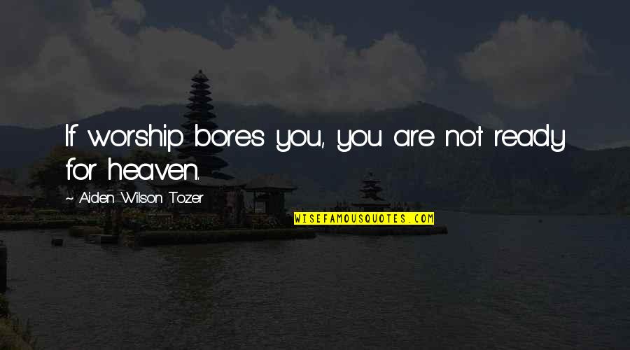 Bred For War Quotes By Aiden Wilson Tozer: If worship bores you, you are not ready Bred For War Quotes By Aiden Wilson Tozer: If worship bores you, you are not ready