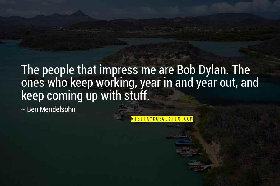 Bred For War Quotes By Ben Mendelsohn: The people that impress me are Bob Dylan. Bred For War Quotes By Ben Mendelsohn: The people that impress me are Bob Dylan.