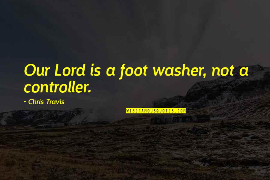 Bred For War Quotes By Chris Travis: Our Lord is a foot washer, not a Bred For War Quotes By Chris Travis: Our Lord is a foot washer, not a