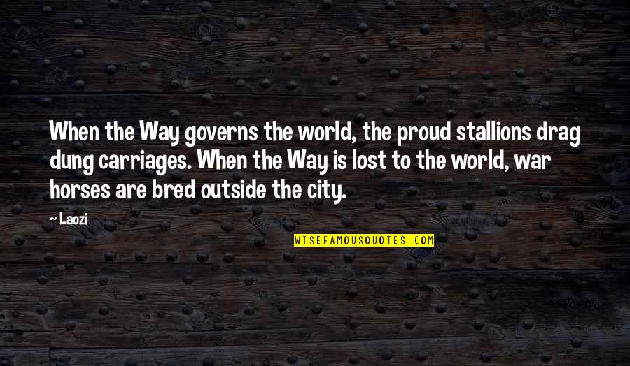 Bred For War Quotes By Laozi: When the Way governs the world, the proud Bred For War Quotes By Laozi: When the Way governs the world, the proud