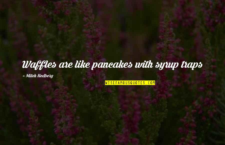 Bred For War Quotes By Mitch Hedberg: Waffles are like pancakes with syrup traps Bred For War Quotes By Mitch Hedberg: Waffles are like pancakes with syrup traps