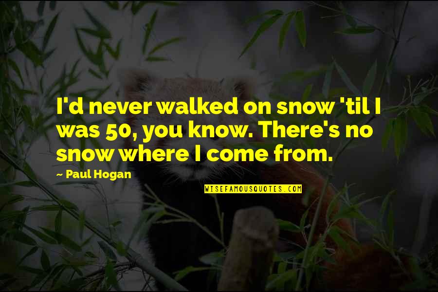 Bred For War Quotes By Paul Hogan: I'd never walked on snow 'til I was