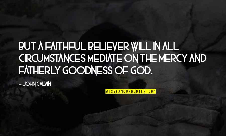 Bredberg And Associates Quotes By John Calvin: But a faithful believer will in all circumstances Bredberg And Associates Quotes By John Calvin: But a faithful believer will in all circumstances