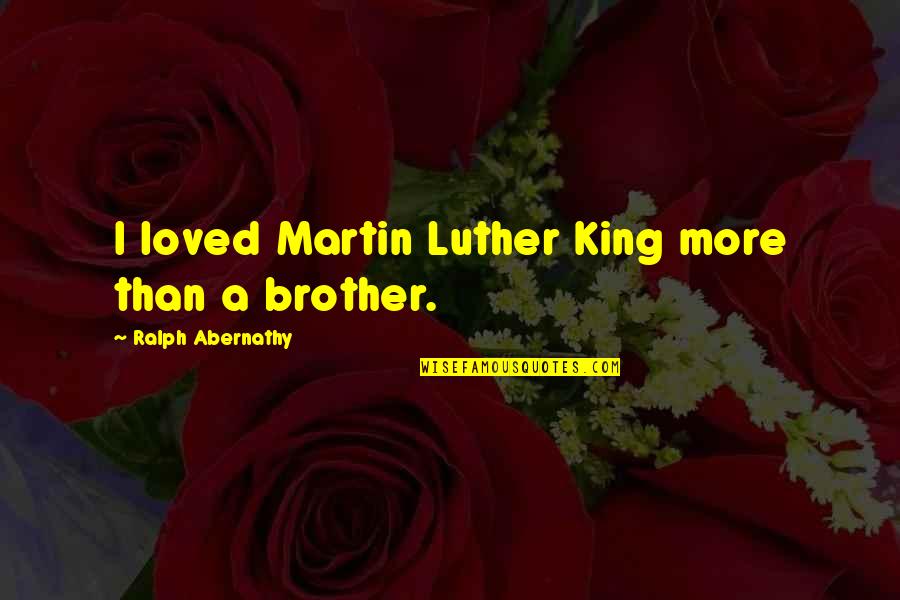 Bredenkamp Ent Quotes By Ralph Abernathy: I loved Martin Luther King more than a Bredenkamp Ent Quotes By Ralph Abernathy: I loved Martin Luther King more than a