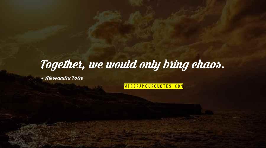 Bredenkamp V Quotes By Alessandra Torre: Together, we would only bring chaos. Bredenkamp V Quotes By Alessandra Torre: Together, we would only bring chaos.