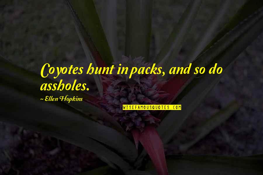 Bredenkamp V Quotes By Ellen Hopkins: Coyotes hunt in packs, and so do assholes. Bredenkamp V Quotes By Ellen Hopkins: Coyotes hunt in packs, and so do assholes.