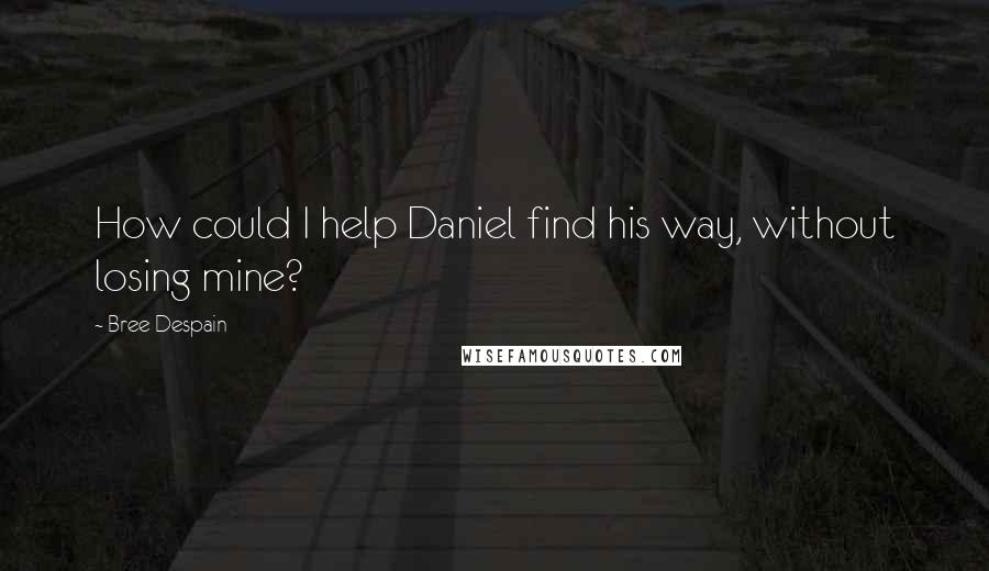Bree Despain quotes: How could I help Daniel find his way, without losing mine?
