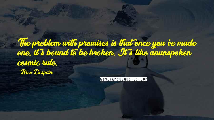 Bree Despain quotes: The problem with promises is that once you've made one, it's bound to be broken. It's like anunspoken cosmic rule.