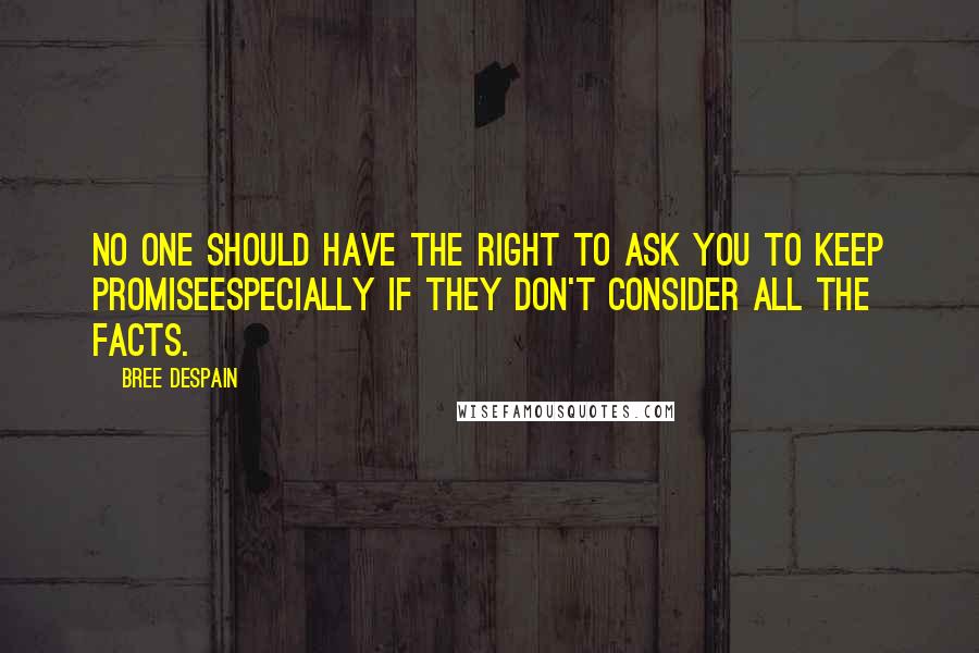 Bree Despain quotes: No one should have the right to ask you to keep promiseespecially if they don't consider all the facts.