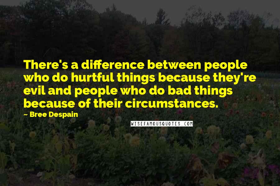 Bree Despain quotes: There's a difference between people who do hurtful things because they're evil and people who do bad things because of their circumstances.