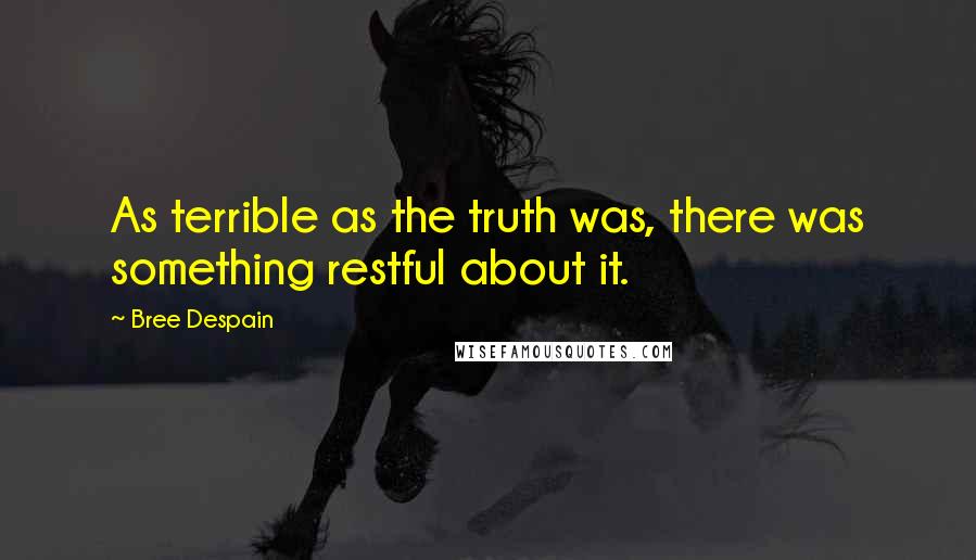 Bree Despain quotes: As terrible as the truth was, there was something restful about it.