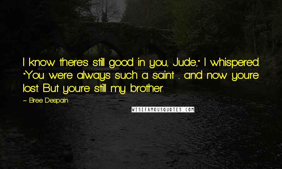 Bree Despain quotes: I know there's still good in you, Jude," I whispered. "You were always such a saint ... and now you're lost. But you're still my brother.