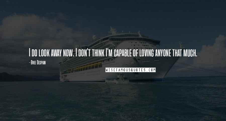 Bree Despain quotes: I do look away now. I don't think I'm capable of loving anyone that much.