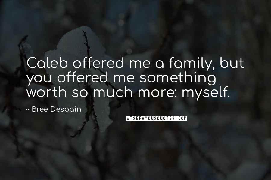 Bree Despain quotes: Caleb offered me a family, but you offered me something worth so much more: myself.