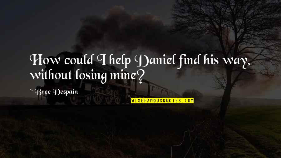 Bree Despain Quotes By Bree Despain: How could I help Daniel find his way,