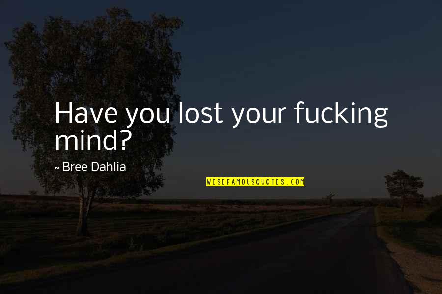 Bree Quotes By Bree Dahlia: Have you lost your fucking mind?